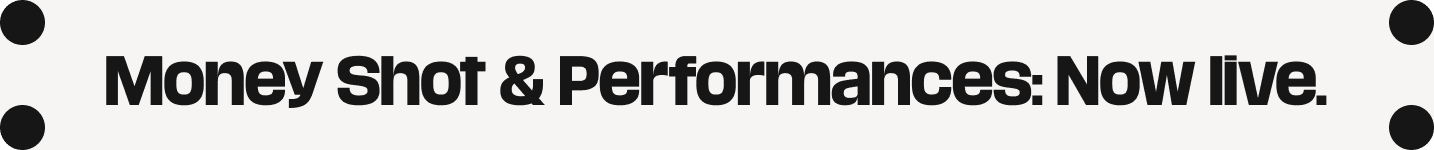 Money Shot & Performances: Now live